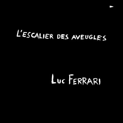 LUC FERRARI : L'Escalier Des Aveugles - ウインドウを閉じる