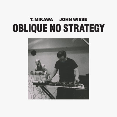 T. MIKAWA / JOHN WIESE : Oblique No Strategy - ウインドウを閉じる