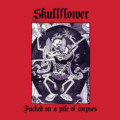 SKULLFLOWER : Fucked On A Pile Of Corpses