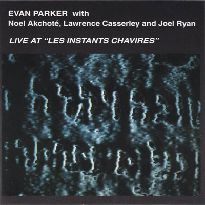 EVAN PARKER WITH NOEL AKCHOTE , LAWRENCE CASSERLEY AND JOEL RYAN : Live At Les Instants ChavirEs - ウインドウを閉じる