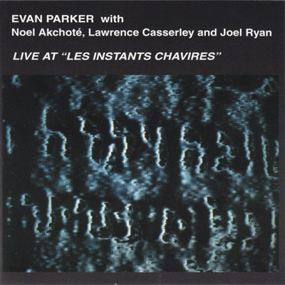 EVAN PARKER WITH NOEL AKCHOTE , LAWRENCE CASSERLEY AND JOEL RYAN : Live At "Les Instants ChavirEs" EVAN PARKER WITH NOEL AKCHOTE , LAWRENCE CASSERLEY AND JOEL RYAN : Live At "Les Instants ChavirEs"