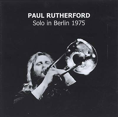PAUL RUTHERFORD : Solo in Berlin 1975 PAUL RUTHERFORD : Solo in Berlin 1975