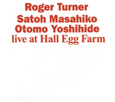 ロジャー・ターナー、佐藤允彦、大友良英 : Live at Hall Egg Farm - ウインドウを閉じる