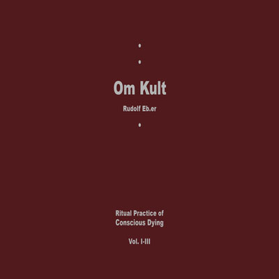RUDOLF EB.ER : Om Kult: Ritual Practice Of Conscious Dying Vol. I-III