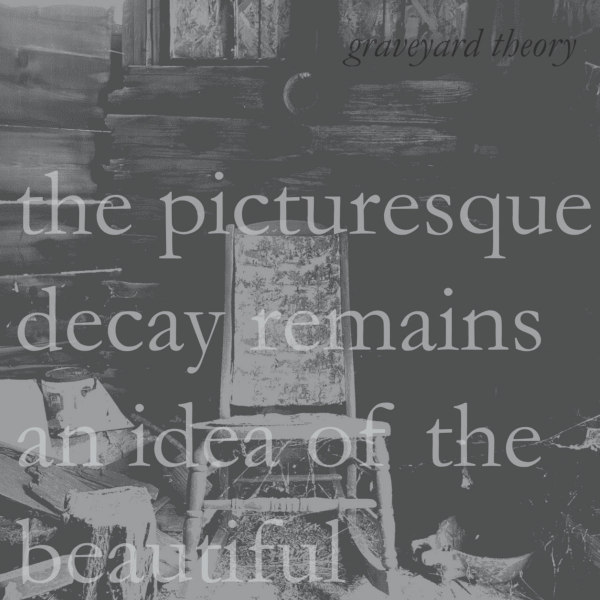 GRAVEYARD THEORY : The Picturesque Decay Remains an Idea of the Beautiful GRAVEYARD THEORY : The Picturesque Decay Remains an Idea of the Beautiful