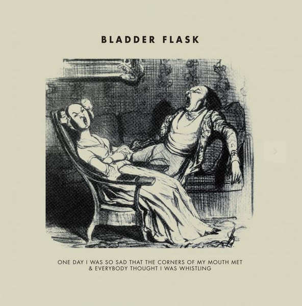 BLADDER FLASK : One Day I Was So Sad That The Corners Of My Mouth Met & Everybody Thought I Was Whistling
