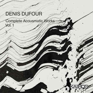 DENIS DUFOUR : Complete Acousmatic Works - Vol 1