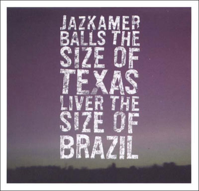 JAZKAMER : Balls The Size Of Texas, Liver The Size Of Brazil