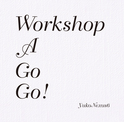 YUKO NEXUS６ : Workshop A Go Go !