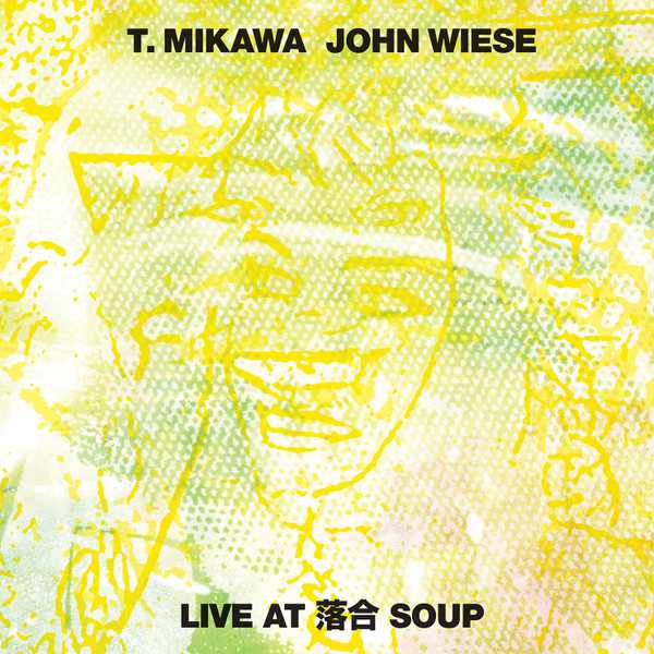 T. MIKAWA / JOHN WIESE : Live At 落合 Soup