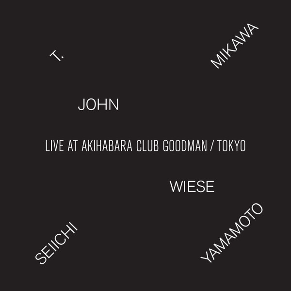 T. MIKAWA / JOHN WIESE / SEIICHI YAMAMOTO : Live At Akihabara Club Goodman / Tokyo