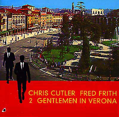 CHRIS CUTLER / FRED FRITH : Two Gentlemen In Verona - ウインドウを閉じる