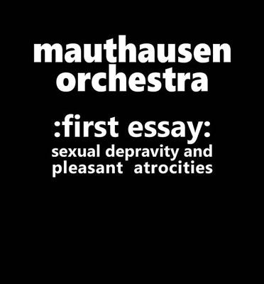 MAUTHAUSEN ORCHESTRA : First Essay: Sexual Depravity and Pleasan