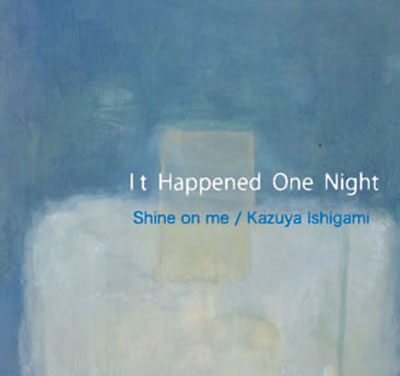 SHINE ON ME / KAZUYA ISHIGAMI : It Happened One Night