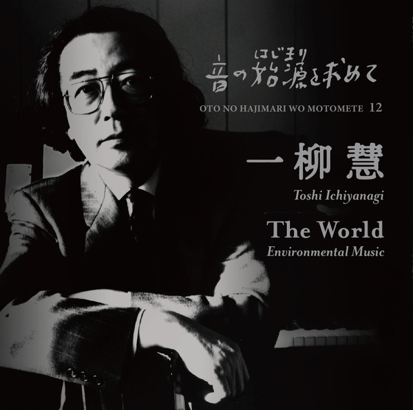 TOSHI ICHIYANAGI : Oto No Hajimari Wo Motomete 12 - Environmental Music“The World