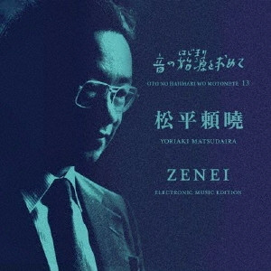 松平頼曉 : 音の始源を求めて 13 - 松平頼曉 ZENEI(前衛) ELECTRONICMUSIC EDITION