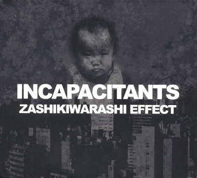 INCAPACITANTS : Zashikiwarashi Effect - Click Image to Close