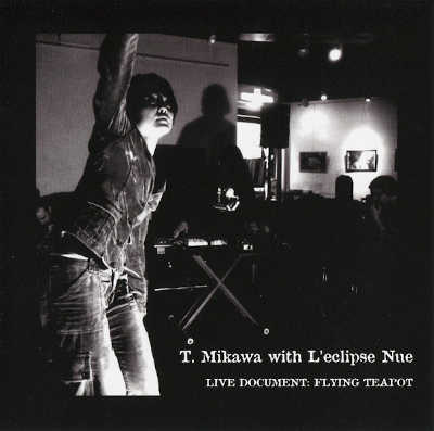 T. MIKAWA WITH L'ECLIPSE NUE : Live Document: Flying Teapot