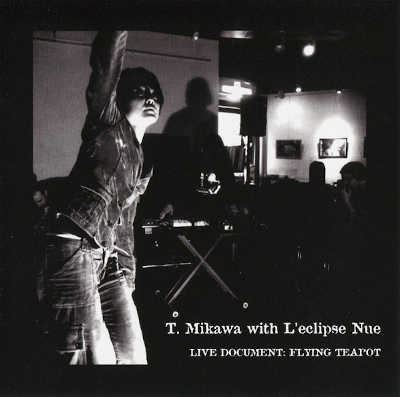 T. MIKAWA WITH L'ECLIPSE NUE : Live Document: Flying Teapot - ウインドウを閉じる