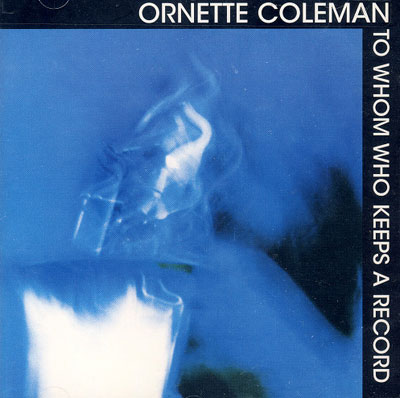 ORNETTE COLEMAN : To Whom Who Keeps A Record - Click Image to Close