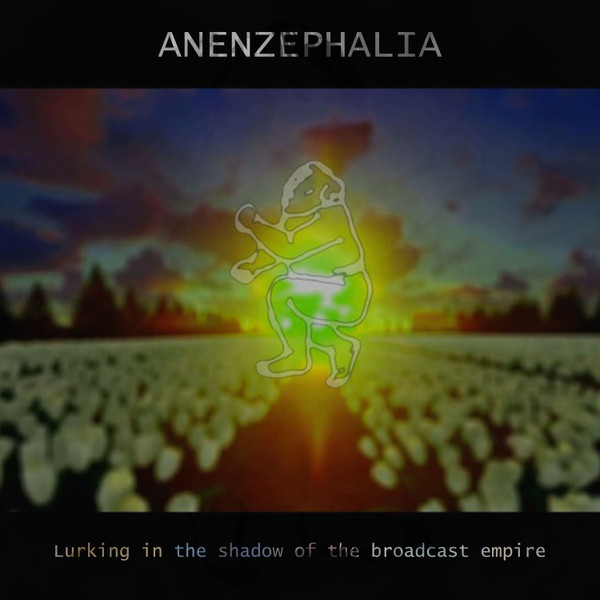 ANENZEPHALIA : Lurking In The Shadow Of The Broadcast Empire