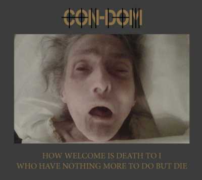 CON-DOM : How Welcome Is Death To I Who Have Nothing More To Do But Die