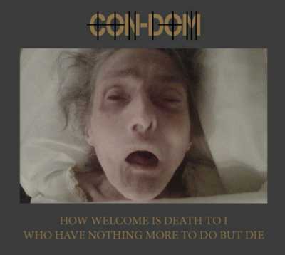 CON-DOM : How Welcome Is Death To I Who Have Nothing More To Do But Die - Click Image to Close