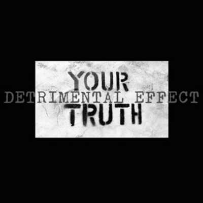 DETRIMENTAL EFFECT : Your Truth